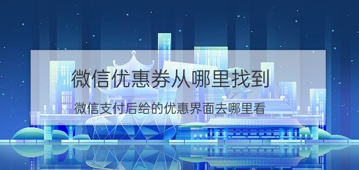 微信优惠券从哪里找到 微信支付后给的优惠界面去哪里看？